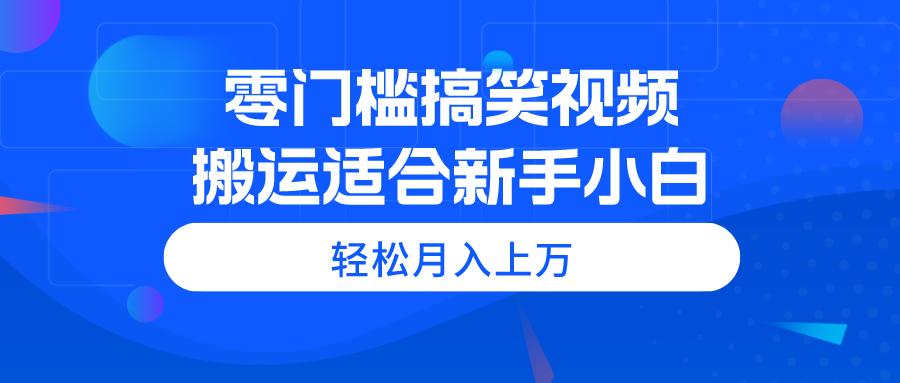 （11026期）零门槛搞笑幽默视频搬运，轻轻松松月入过万，适宜新手入门-中创网_专注互联网创业,项目资源整合