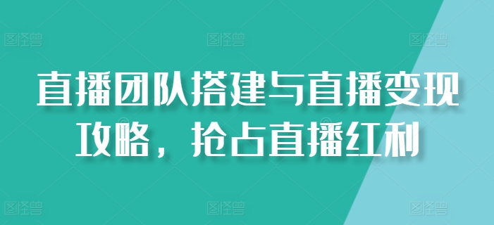 直播团队搭建与直播变现攻略，抢占直播红利-中创网_专注互联网创业,项目资源整合