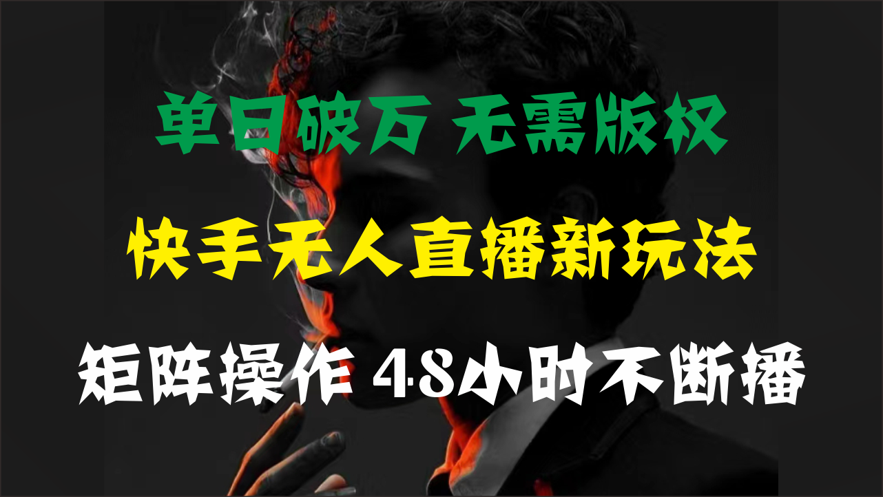 （11142期）单日破万，快手无人直播新玩法，无需版权，支持矩阵操作，48小时不断播-中创网_专注互联网创业,项目资源整合