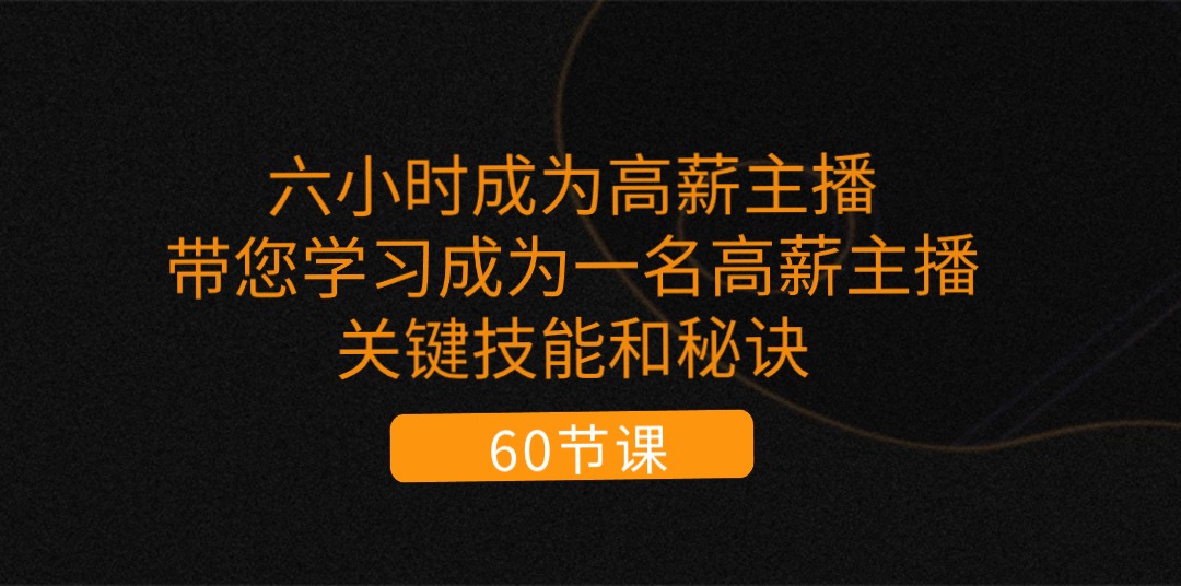 （11131期）六小时成为-高薪主播：带您学习成为一名高薪主播的关键技能和秘诀（62节）-中创网_专注互联网创业,项目资源整合