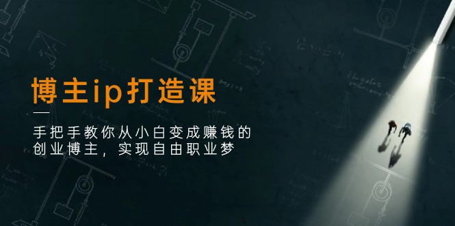 博主ip打造课：手把手教你从小白变成赚钱的创业博主，实现自由职业梦-中创网_专注互联网创业,项目资源整合