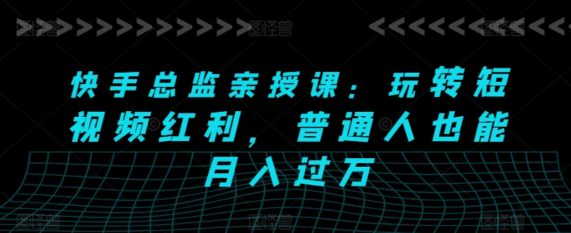 快手视频主管亲讲课：轻松玩短视频红利，平常人也可以月入了万-中创网_专注互联网创业,项目资源整合