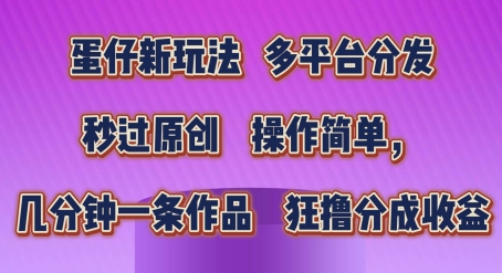 蛋仔新模式，多平台分发，秒过原创设计，使用方便，数分钟一条著作，狂撸分为盈利【揭密】-中创网_专注互联网创业,项目资源整合