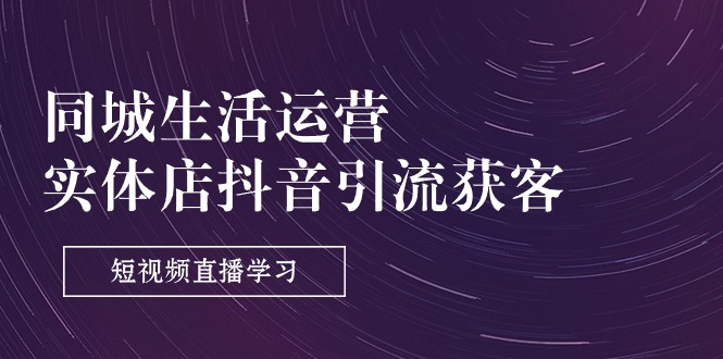 同城生活运营-实体店抖音引流获客：短视频直播学习（9节课）-中创网_专注互联网创业,项目资源整合