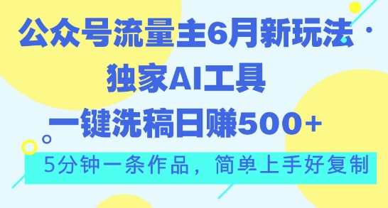 公众号流量主6月新玩法，独家AI工具一键洗稿单号日赚5张，5分钟一条作品，简单上手好复制-中创网_专注互联网创业,项目资源整合