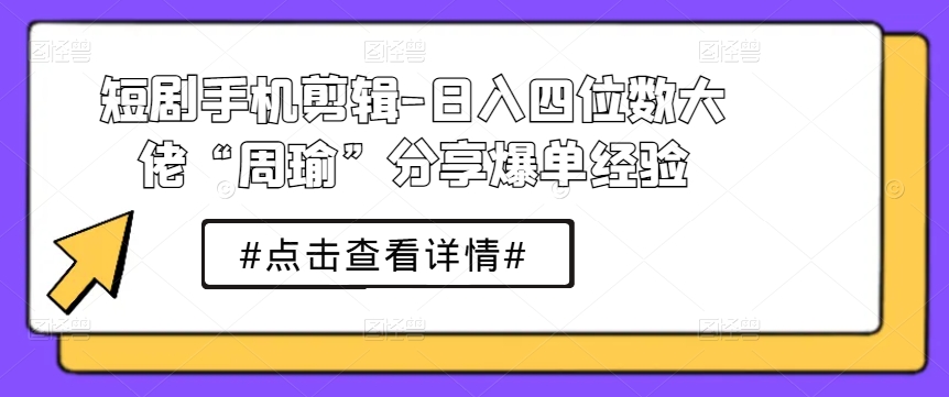 短剧手机剪辑-日入四位数大佬“周瑜”分享爆单经验-中创网_专注互联网创业,项目资源整合