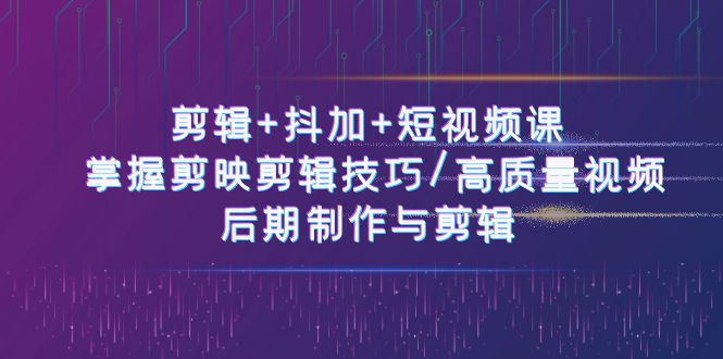 （10907期）视频剪辑 抖加 短视频课程： 把握剪映剪辑方法/高品质短视频/视频后期制作与视频剪辑-50节-中创网_专注互联网创业,项目资源整合