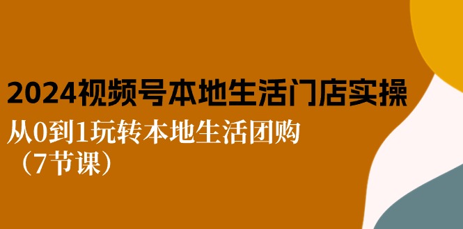 （10969期）2024视频号短视频本地生活门店实操：从0到1玩转本地生活团购（7节课）-中创网_专注互联网创业,项目资源整合