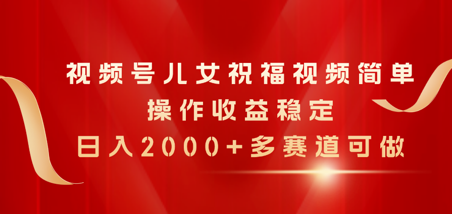 （11060期）微信视频号子女生日快乐视频，易操作收益稳定，日入2000 ，多跑道能做-中创网_专注互联网创业,项目资源整合