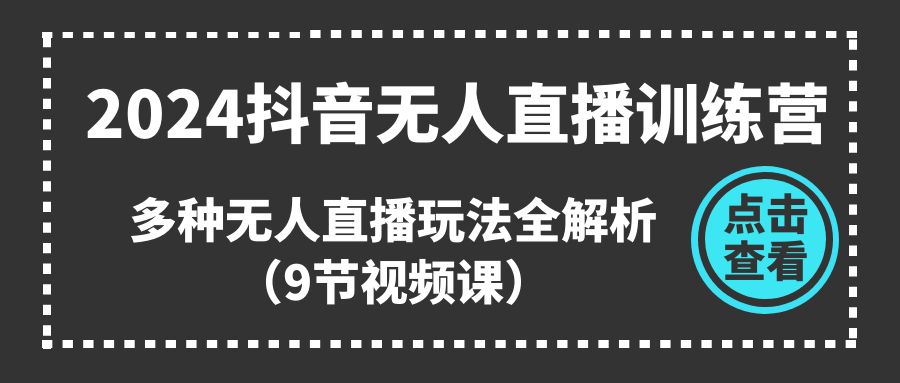 2024抖音无人直播训练营，多种无人直播玩法全解析（9节视频课）-中创网_专注互联网创业,项目资源整合