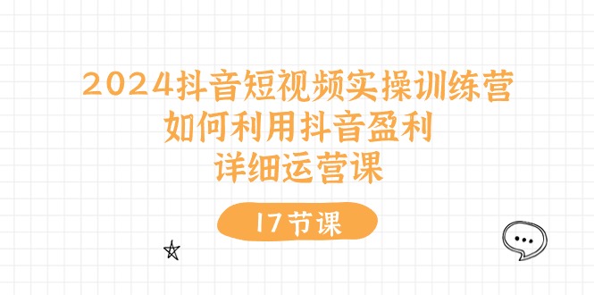 2024抖音短视频实操训练营：如何利用抖音盈利，详细运营课（27节视频课）-中创网_专注互联网创业,项目资源整合