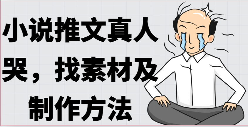 小说推文真人出镜哭，找素材及制作方法-中创网_专注互联网创业,项目资源整合