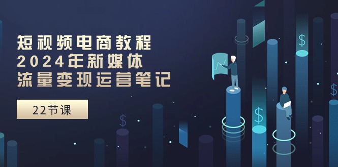 （10957期）短视频直播实例教程：2024年互联网媒体数据流量变现运营笔记（25堂课）-中创网_专注互联网创业,项目资源整合