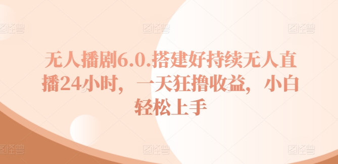 没有人播剧6.0，建设好不断无人直播24钟头，一天狂撸盈利，新手快速上手-中创网_专注互联网创业,项目资源整合