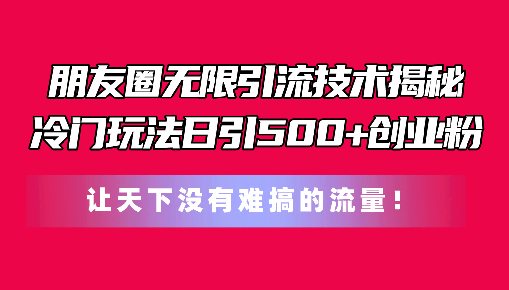 （11031期）微信朋友圈无尽引流技术揭密，一个小众游戏玩法日引500 自主创业粉，让天下没有难弄…-中创网_专注互联网创业,项目资源整合