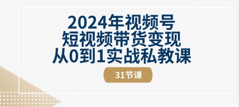 2024年视频号短视频带货变现从0到1实战私教课(31节视频课)-中创网_专注互联网创业,项目资源整合
