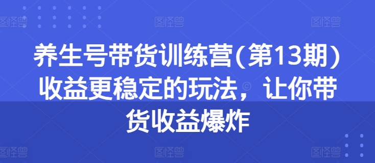 养生号带货训练营(第13期)收益更稳定的玩法，让你带货收益爆炸-中创网_专注互联网创业,项目资源整合