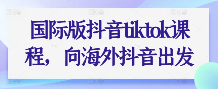 国际版抖音tiktok课程内容，向海外抖音考虑-中创网_专注互联网创业,项目资源整合