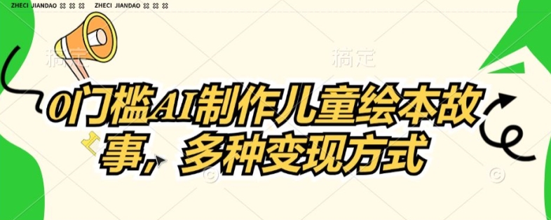 0门坎AI制做儿童故事绘本，多种多样变现模式-中创网_专注互联网创业,项目资源整合