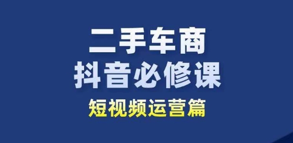 二手车商抖音视频必修课程自媒体运营，二手车行业从业人员新生态-中创网_专注互联网创业,项目资源整合