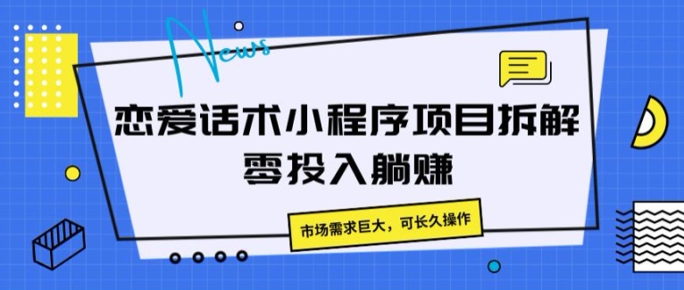 恋爱话术小程序项目拆卸，市场的需求极大，可长期实际操作-中创网_分享中创网创业资讯_最新网络项目资源-中创网_专注互联网创业,项目资源整合