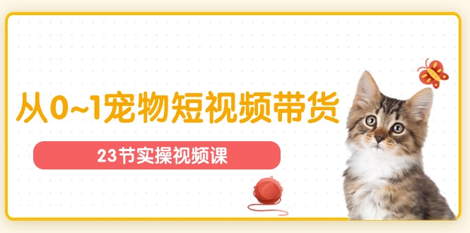宠物行业从0~1宠物短视频带货实操课（23节课）-中创网_专注互联网创业,项目资源整合