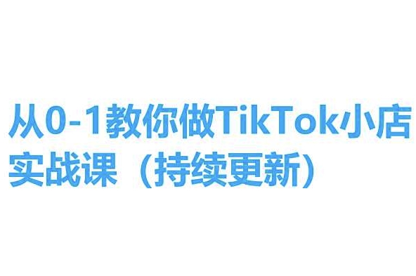 从0-1手把手带你TikTok小商店实操课(不断更新)，教你如何，简单易学的-中创网_专注互联网创业,项目资源整合
