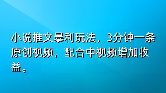 小说推文爆利游戏玩法，3min一条原创短视频，添加中视频伙伴多一份盈利-中创网_专注互联网创业,项目资源整合