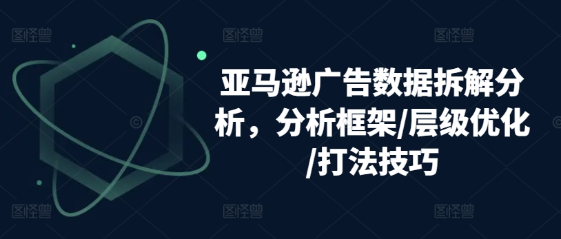 亚马逊广告数据信息拆卸剖析，研究框架/等级提升/玩法方法-中创网_专注互联网创业,项目资源整合