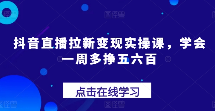抖音直播间引流转现实操课，懂得一周多挣五六百-中创网_专注互联网创业,项目资源整合