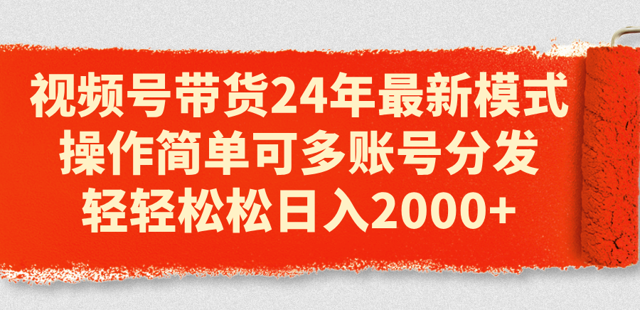（11281期）视频号带货24年最新模式，操作简单可多账号分发，轻轻松松日入2000+-中创网_专注互联网创业,项目资源整合
