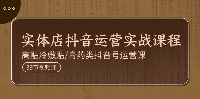 （11143期）实体店抖音运营实操课程，高贴冷敷贴/膏药类抖音号运营课（39节）-中创网_专注互联网创业,项目资源整合