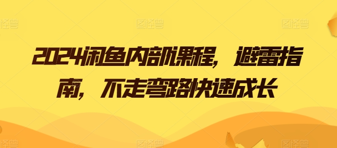 2024闲鱼平台内部结构课程内容，防雷手册，少走弯路快速增长-中创网_专注互联网创业,项目资源整合