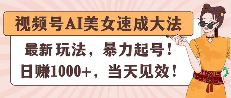 （11330期）视频号AI美女速成大法，暴力起号，日赚1000+，当天见效-中创网_分享中创网创业资讯_最新网络项目资源-中创网_专注互联网创业,项目资源整合
