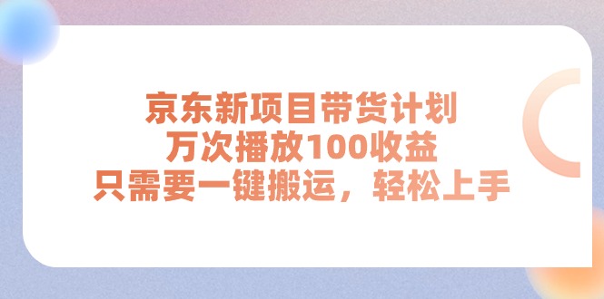 （11300期）京东新项目带货计划，万次播放100收益，只需要一键搬运，轻松上手-中创网_分享中赚网创业资讯_最新网络项目资源-中创网_专注互联网创业,项目资源整合