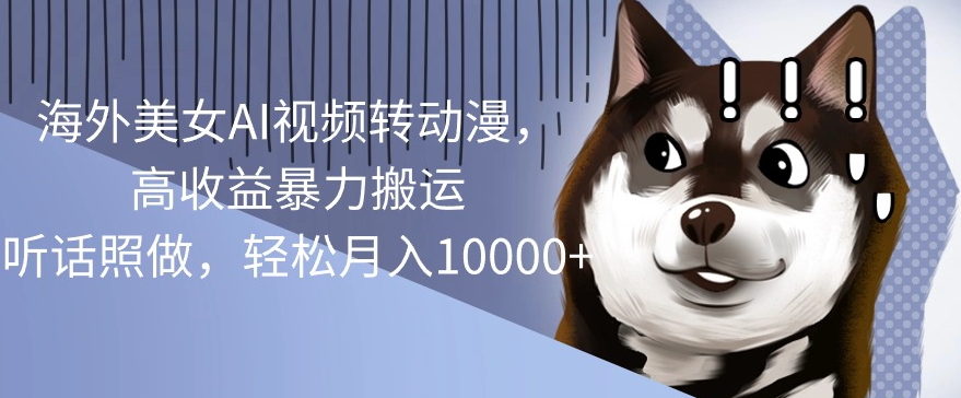 国外漂亮美女AI视频转日本动漫，高回报暴力行为运送，照着做，轻轻松松月入1w-中创网_专注互联网创业,项目资源整合