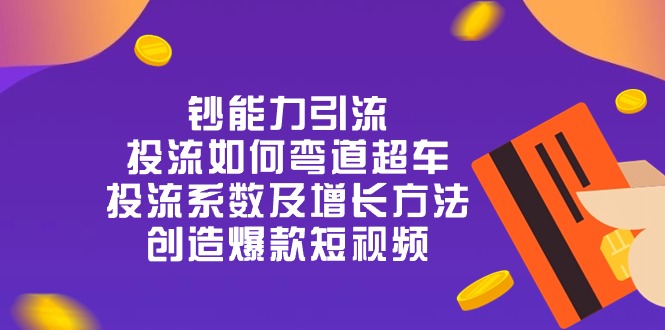 钞 能 力 引 流：投流弯道超车，投流系数及增长方法，创造爆款短视频（20节）-中创网_专注互联网创业,项目资源整合