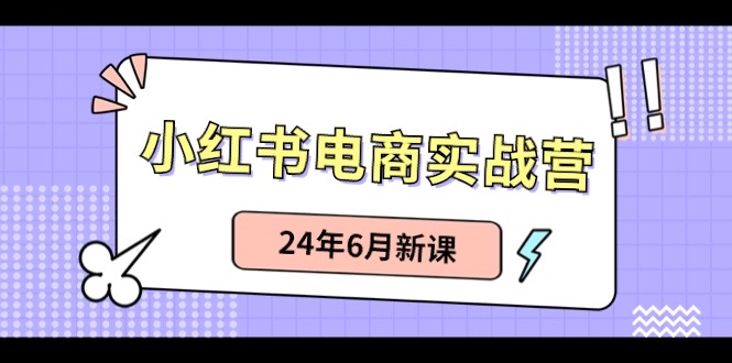 （10984期）小红书电商实战营：种草笔记卖货和无人直播，24年6月新授课-中创网_专注互联网创业,项目资源整合
