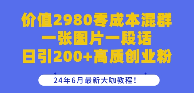 价值2980零成本混群一张图片一段话日引200+高质创业粉，24年6月最新大咖教程【揭秘】-中创网_专注互联网创业,项目资源整合