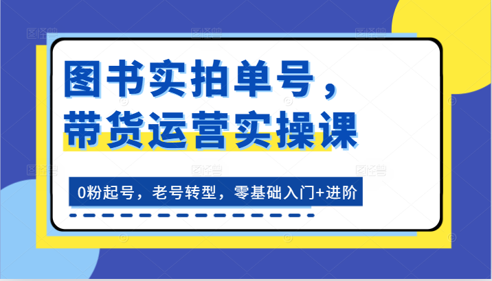 书籍实拍视频运单号，带货运营实操课：0粉养号，旧号转型发展，零基础入门 升阶-中创网_专注互联网创业,项目资源整合