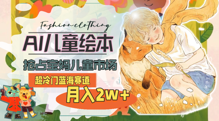 （11007期）超小众瀚海跑道，用AI做绘本，占领宝妈妈儿童市场，月入2w (实例教程 素材内容)-中创网_专注互联网创业,项目资源整合