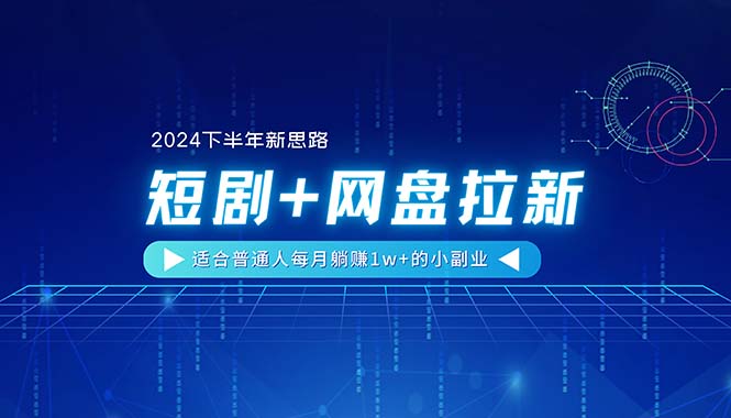 （11194期）【2024下半年新思路】短剧+网盘拉新，适合普通人每月躺赚1w+的小副业-中创网_专注互联网创业,项目资源整合