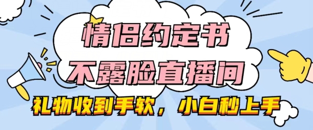 情侣约定书不露脸直播间，礼品接到手抽筋，新手秒入门【揭密】-中创网_专注互联网创业,项目资源整合