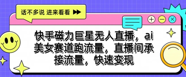 快手磁力超级巨星无人直播，ai漂亮美女跑道跑流量，直播房间承揽总流量，收益最大化-皓哥创业笔记
