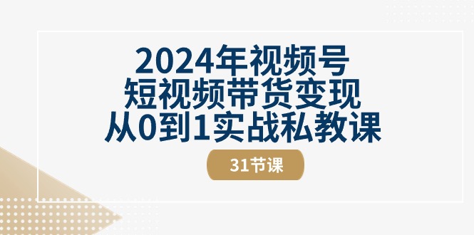 （10931期）2024年微信视频号短视频卖货转现从0到1实战演练私教（31节视频课程）-中创网_专注互联网创业,项目资源整合