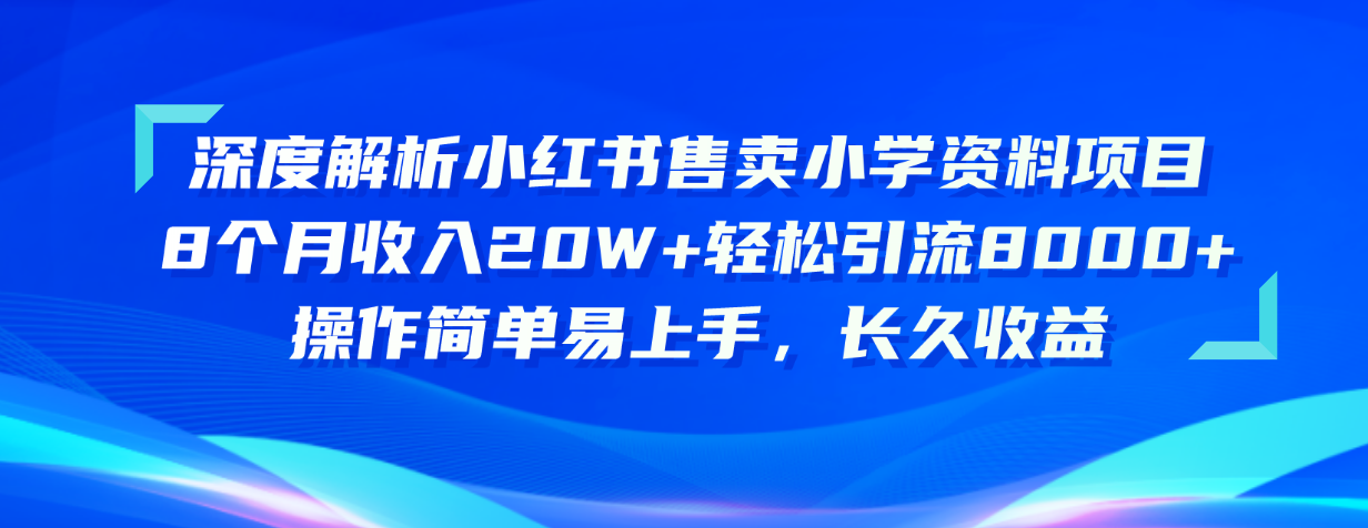 （10910期）深度解读小红书的出售小学资料新项目 8个月收益20W 轻轻松松引流方法8000 使用方便…-中创网_专注互联网创业,项目资源整合
