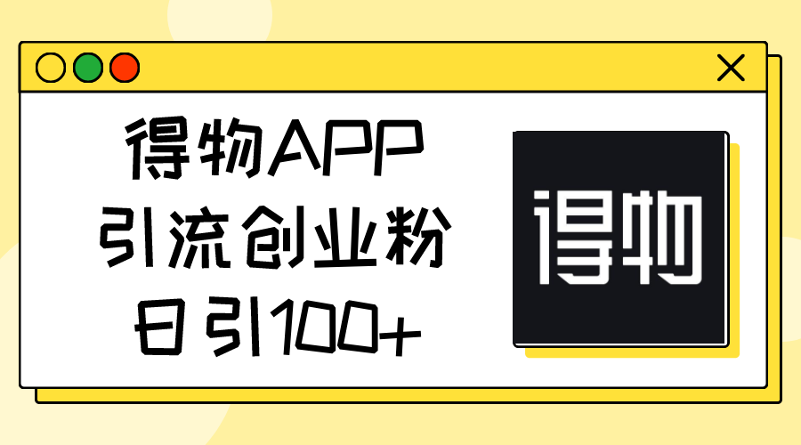 （11027期）得物APPAPP引流方法自主创业粉，日引100-中创网_专注互联网创业,项目资源整合