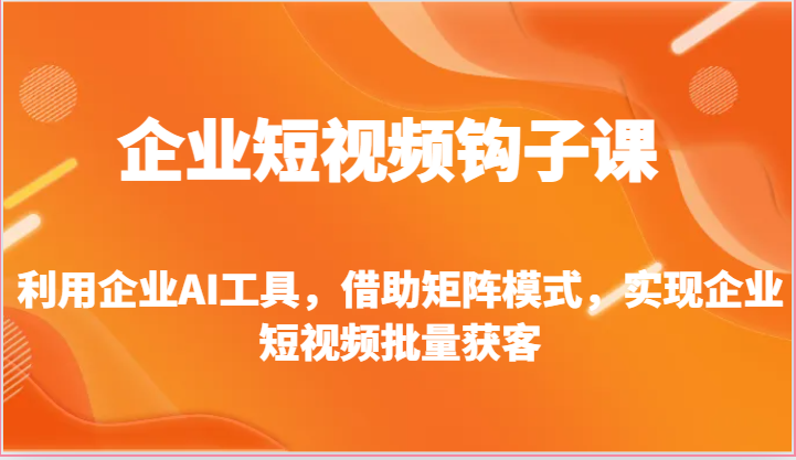 企业短视频钩子课-利用企业AI工具，借助矩阵模式，实现企业短视频批量获客-中创网_专注互联网创业,项目资源整合