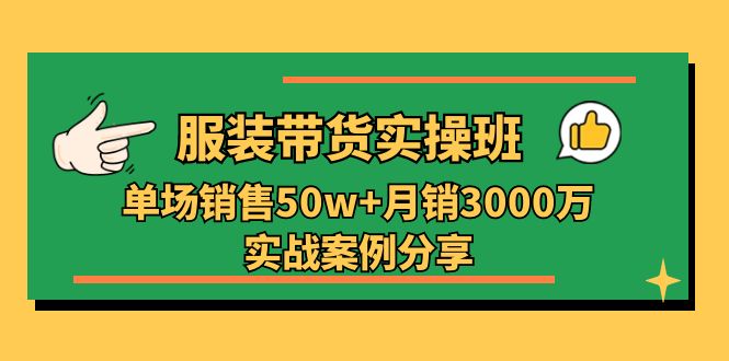 服装带货实操培训班：单场销售50w+月销3000万实战案例分享（27节）-中创网_专注互联网创业,项目资源整合