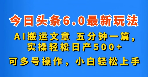 今日头条6.0最新玩法，AI搬运文章，五分钟一篇，可多号操作，小白轻松上手-中创网_专注互联网创业,项目资源整合